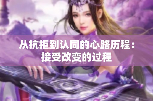 从抗拒到认同的心路历程：接受改变的过程