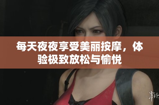每天夜夜享受美丽按摩，体验极致放松与愉悦