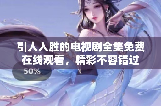 引人入胜的电视剧全集免费在线观看，精彩不容错过