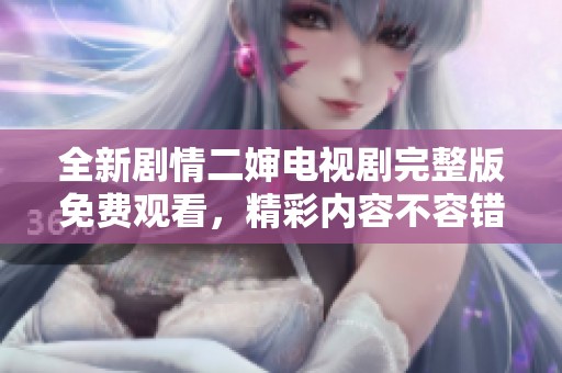 全新剧情二婶电视剧完整版免费观看，精彩内容不容错过